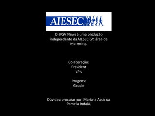 Créditos finaisO @GV News é uma produção independente da AIESEC GV, área de Marketing.Colaboração:PresidentVP’sImagens:GoogleDúvidas: procurar por  Mariana Assis ou Pamella Indaiá.
