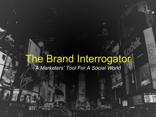 The Brand Interrogator
A Marketers’ Tool For A Social World
 