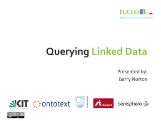 Querying 
Linked 
Data 
Presented 
by: 
Barry 
Norton 
 