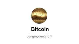 Bitcoin
Jongmyoung Kim
 