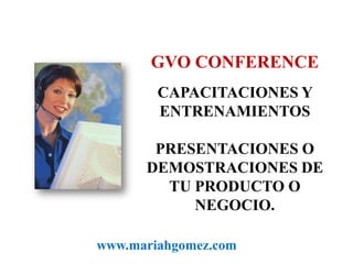 GVO CONFERENCECAPACITACIONES Y ENTRENAMIENTOS PRESENTACIONES O DEMOSTRACIONES DE TU PRODUCTO O NEGOCIO.www.mariahgomez.com