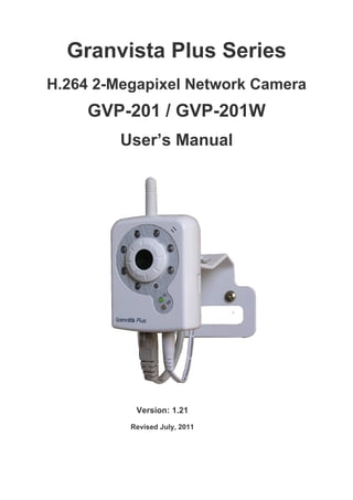Granvista Plus Series
H.264 2-Megapixel Network Camera
     GVP-201 / GVP-201W
         User’s Manual




           Version: 1.21
          Revised July, 2011
 