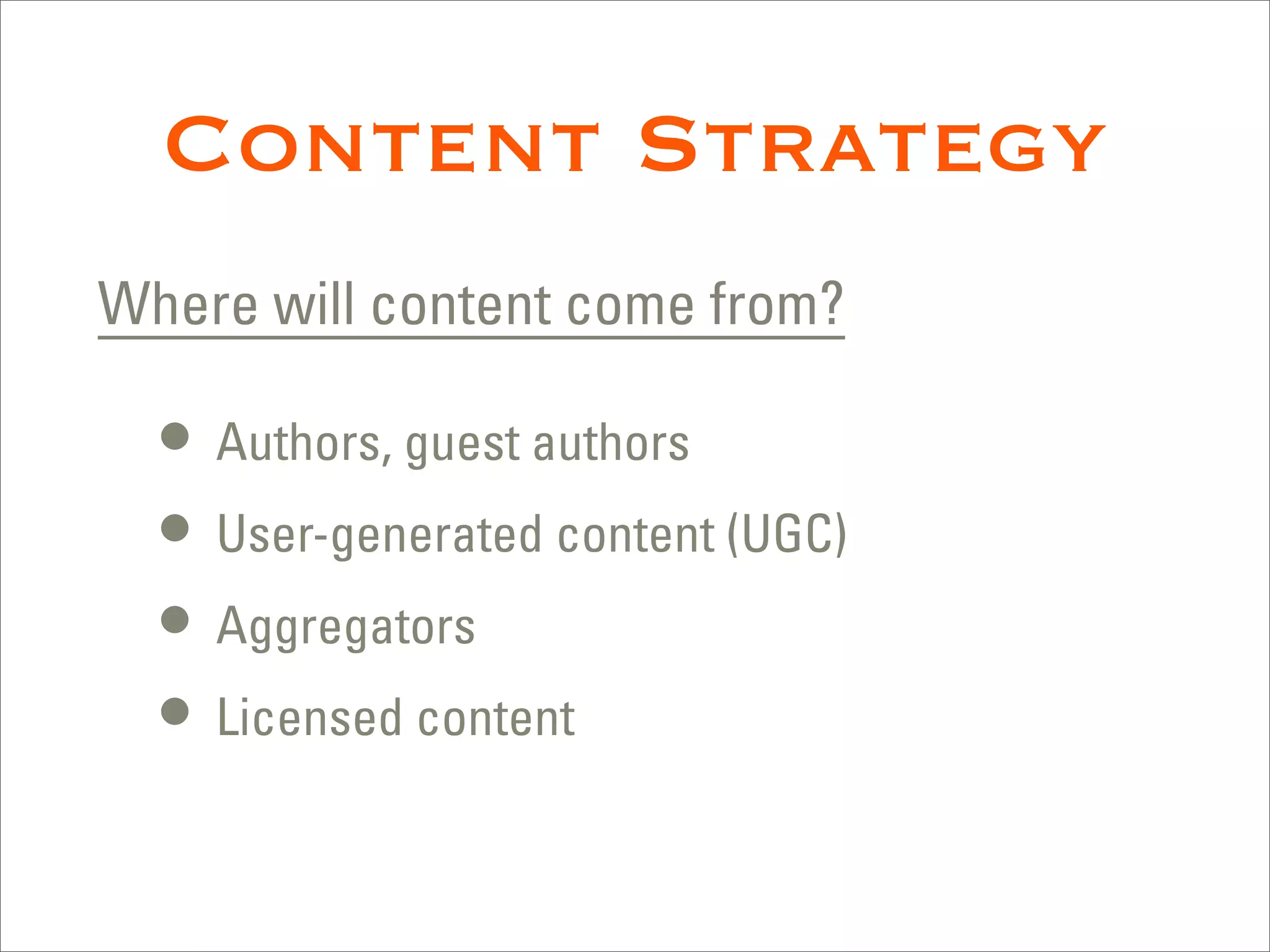 Content Strategy
Where will content come from?

  • Authors, guest authors
  • User-generated content (UGC)
  • Aggregators
  • Licensed content
 