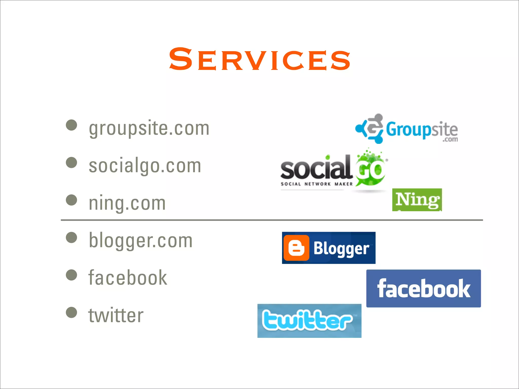 Services
• groupsite.com
• socialgo.com
• ning.com
• blogger.com
• facebook
• twitter
 