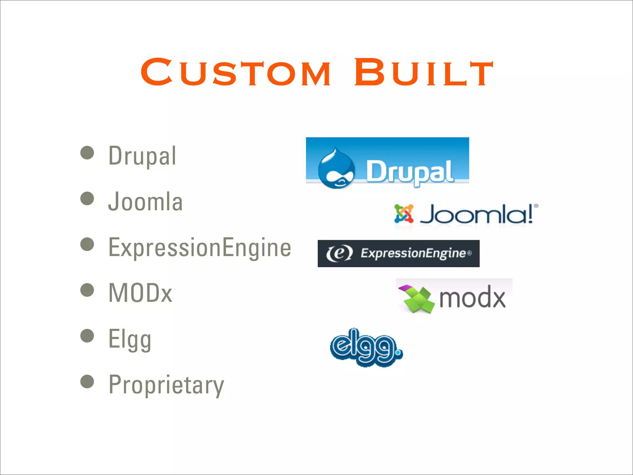 Custom Built
• Drupal
• Joomla
• ExpressionEngine
• MODx
• Elgg
• Proprietary
 