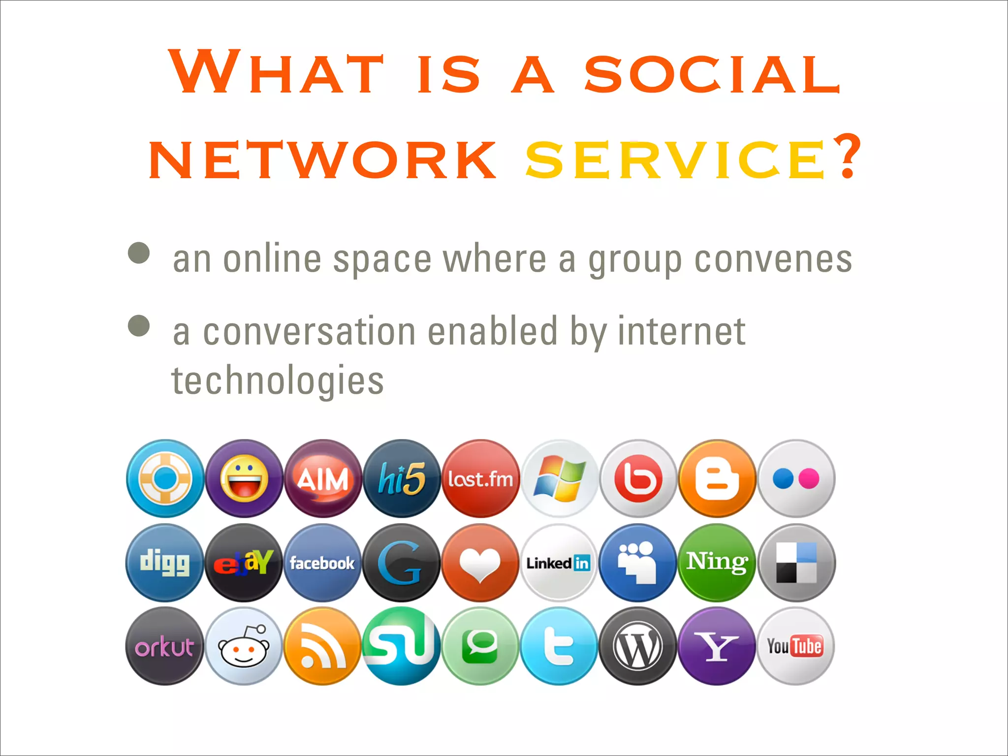 What is a social
network service?
• an online space where a group convenes
• a conversation enabled by internet
  technologies
 