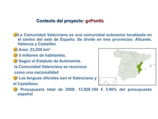 Contexto del proyecto: gvPontis


   La Comunidad Valenciana es una comunidad autonoma localizada en
   el centro del este...