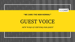 “WE CARE-THE NEW NORMAL"
GUEST VOICE
NEW WAYS OF SERVING OUR GUEST
 