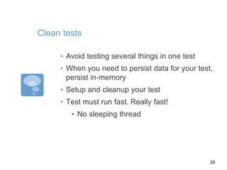 Clean tests
▪ Avoid testing several things in one test
▪ When you need to persist data for your test,
persist in-memory
▪ Setup and cleanup your test
▪ Test must run fast. Really fast!
▪ No sleeping thread
20
 