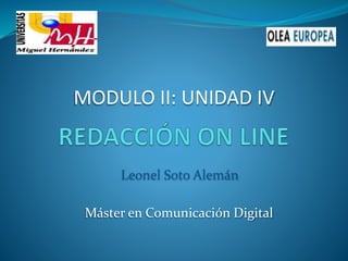 Máster en Comunicación Digital
MODULO II: UNIDAD IV
Leonel Soto Alemán
 