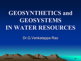 GEOSYNTHETICS and
GEOSYSTEMS
IN WATER RESOURCES
Dr.G.Venkatappa Rao
20 Sept 2015 20OUR EARTH G V RAO
 