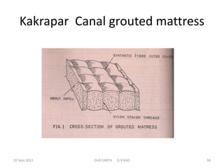 Kakrapar Canal grouted mattress
20 Sept 2015 OUR EARTH G V RAO 58
 