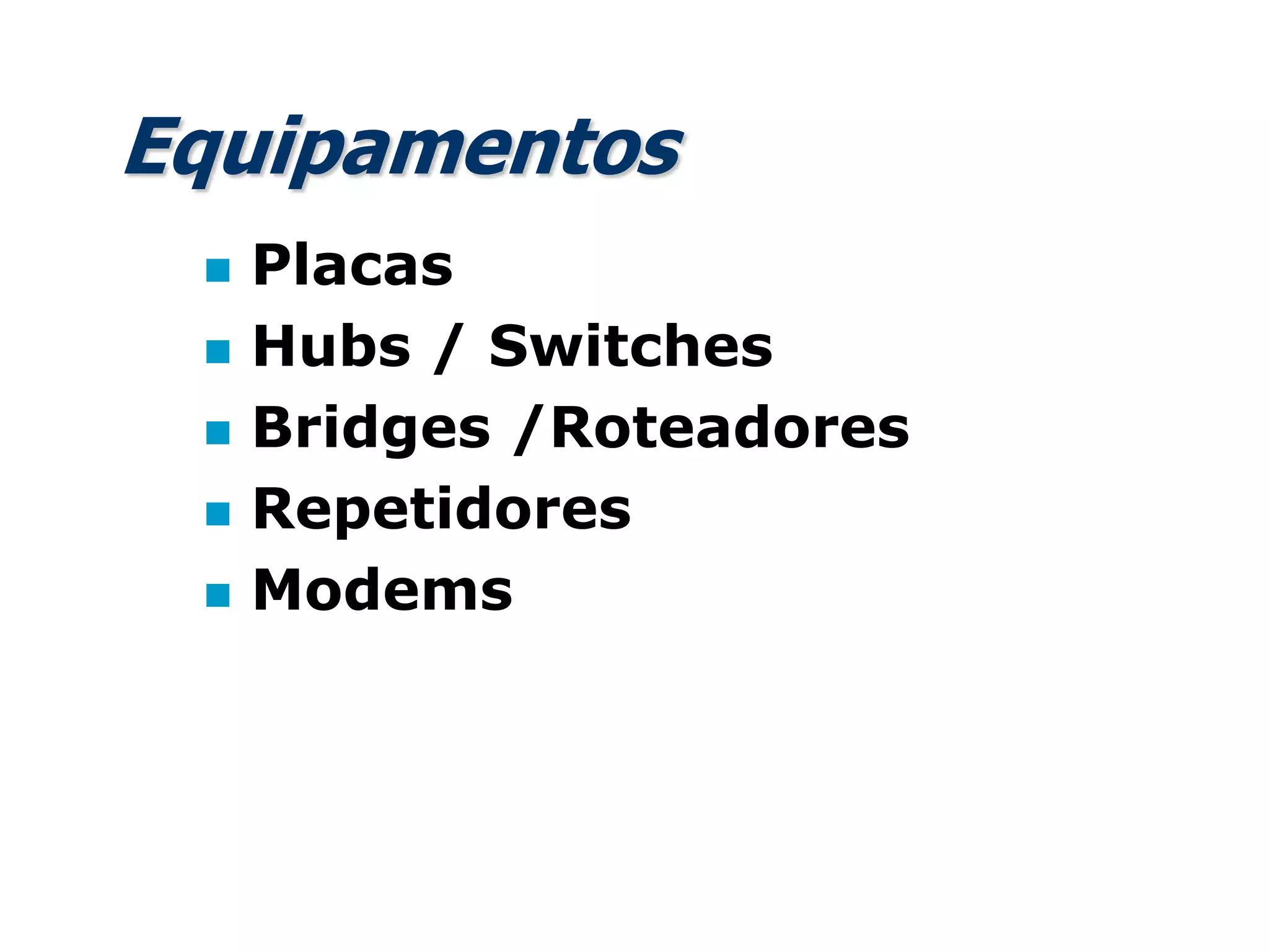 Equipamentos
 Placas
 Hubs / Switches
 Bridges /Roteadores
 Repetidores
 Modems
 