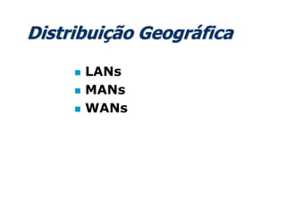 Distribuição Geográfica
 LANs
 MANs
 WANs
 