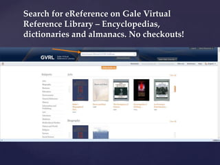 Search for eReference on Gale Virtual
Reference Library – Encyclopedias,
dictionaries and almanacs. No checkouts!

 