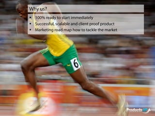 Why us?
§ 100% ready to start immediately
§ Successful, scalable and client proof product
§ Marketing road map how to tackle the market