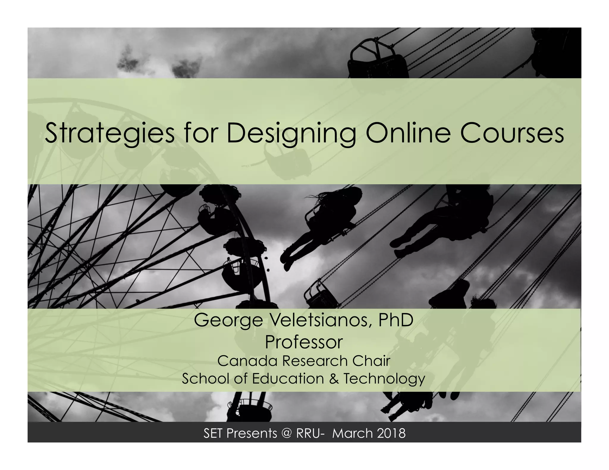 SET Presents @ RRU- March 2018
Strategies for Designing Online Courses
George Veletsianos, PhD
Professor
Canada Research Chair
School of Education & Technology
 