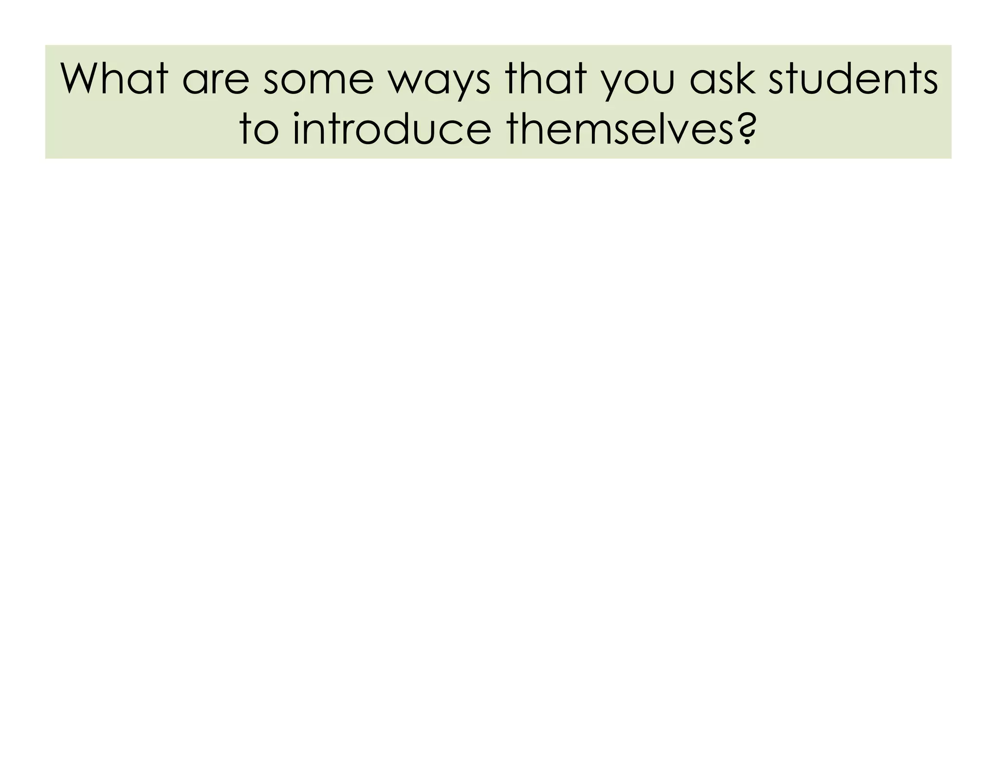 What are some ways that you ask students
to introduce themselves?
 