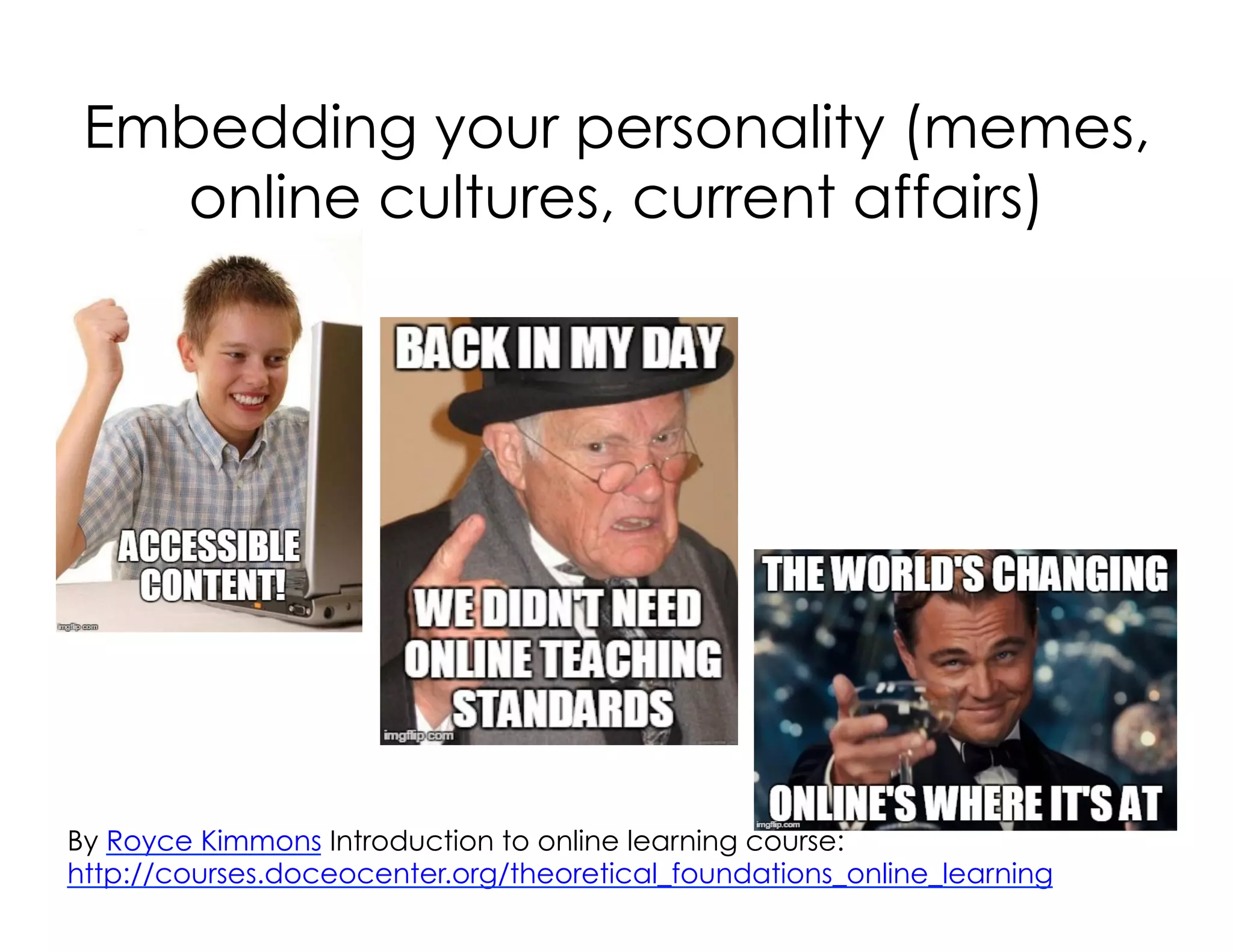 Embedding your personality (memes,
online cultures, current affairs)
By Royce Kimmons Introduction to online learning course:
http://courses.doceocenter.org/theoretical_foundations_online_learning
 