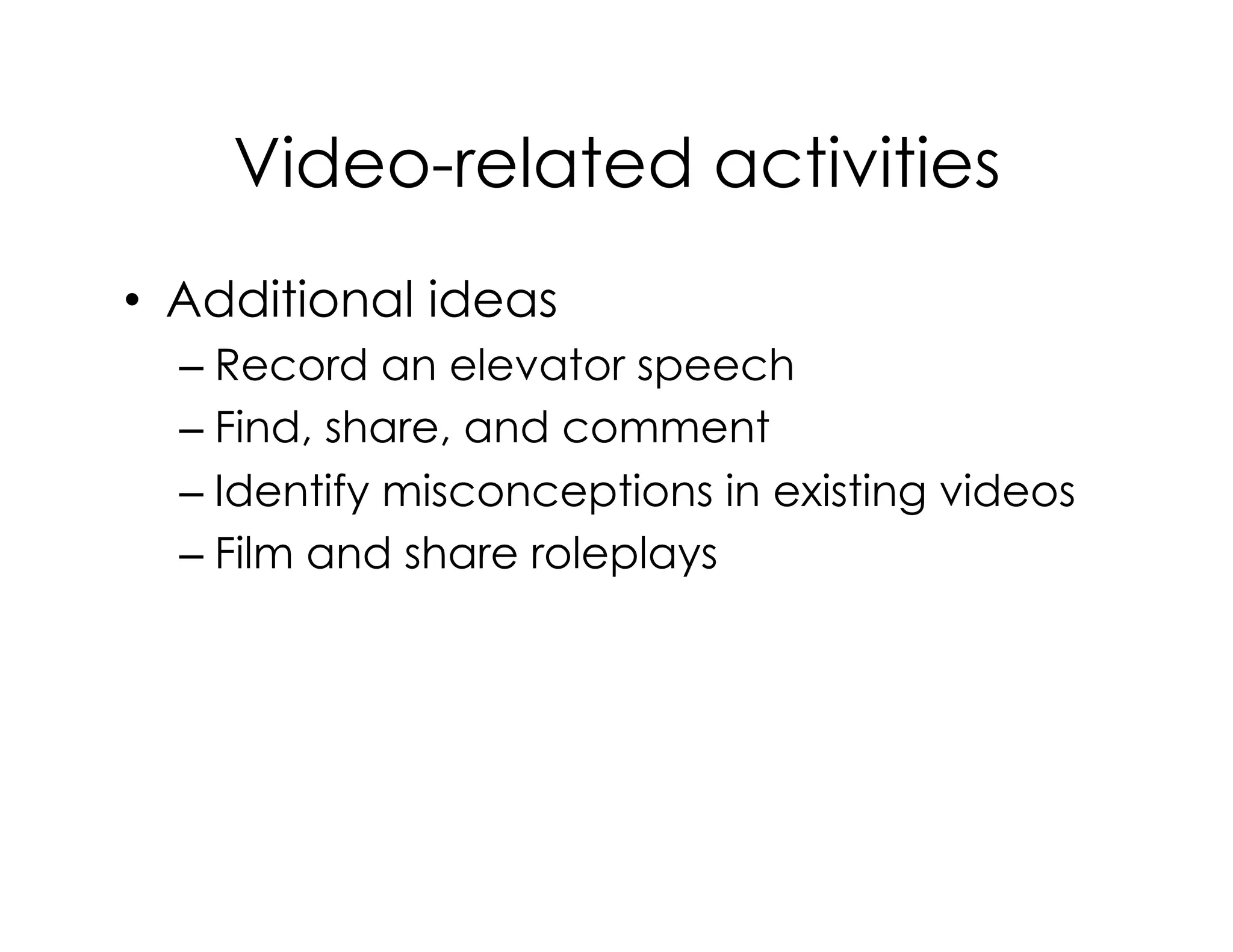 Video-related activities
•  Additional ideas
– Record an elevator speech
– Find, share, and comment
– Identify misconceptions in existing videos
– Film and share roleplays
 