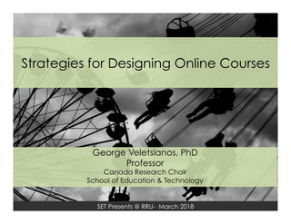 SET Presents @ RRU- March 2018
Strategies for Designing Online Courses
George Veletsianos, PhD
Professor
Canada Research Chair
School of Education & Technology
 