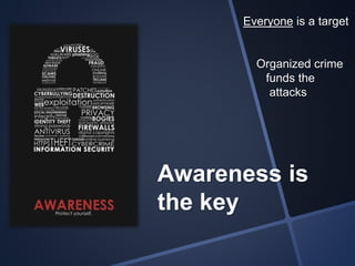 Awareness is
the key
Everyone is a target
Organized crime
funds the
attacks
 