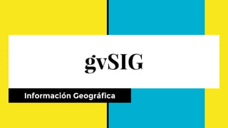 gvSIG
Información Geográfica
 