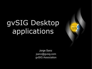 gvSIG Desktop applications Jorge Sanz  [email_address] gvSIG Association 