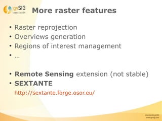 More raster features

●
    Raster reprojection
●
    Overviews generation
●
    Regions of interest management
●
    …

●
    Remote Sensing extension (not stable)
●
    SEXTANTE
    http://sextante.forge.osor.eu/
 