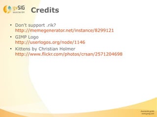 Credits
●
    Don't support .rik?
    http://memegenerator.net/instance/8299121
●
    GIMP Logo
    http://userlogos.org/node/1146
●
    Kittens by Christian Holmer
    http://www.flickr.com/photos/crsan/2571204698
 