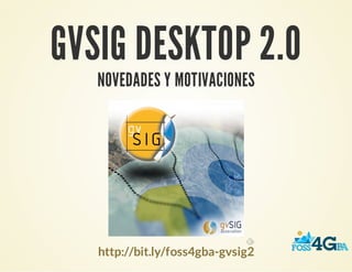 GVSIG DESKTOP 2.0
NOVEDADES Y MOTIVACIONES
http://bit.ly/foss4gba-gvsig2
 
