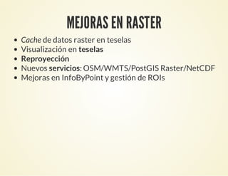 MEJORAS EN RASTER
Cache de datos raster en teselas
Visualización en teselas
Reproyección
Nuevos servicios: OSM/WMTS/PostGIS Raster/NetCDF
Mejoras en InfoByPoint y gestión de ROIs
 