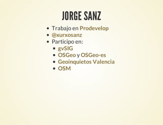JORGE SANZ
Trabajo en
Participo en:
y
Prodevelop
@xurxosanz
gvSIG
OSGeo OSGeo-es
Geoinquietos Valencia
OSM
 