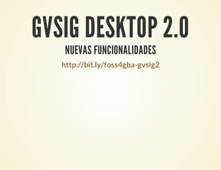 GVSIG DESKTOP 2.0
NUEVAS FUNCIONALIDADES
http://bit.ly/foss4gba-gvsig2
 