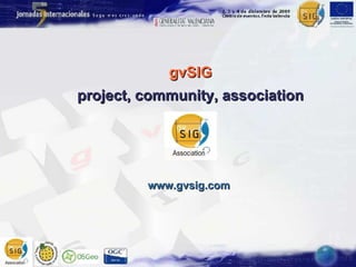 gvSIG project, community, association www.gvsig.com 