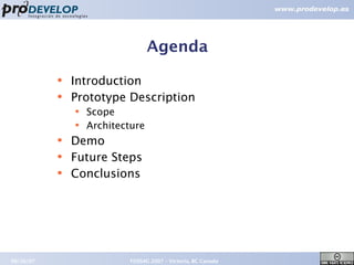 Agenda
           ●   Introduction
           ●
               Prototype Description
               ●   Scope
               ●   Architecture
           ●   Demo
           ●
               Future Steps
           ●
               Conclusions




09/26/07                   FOSS4G 2007 – Victoria, BC Canada   2
 
