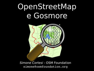 OpenStreetMap
  e Gosmore




Simone Cortesi - OSM Foundation
  simone@osmfoundation.org
 
