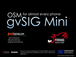 OSM              for almost every phone




Javi Carrasco
Alberto Romeu
Miguel Montesinos




              Proyecto cofinanciado por los Fondos FEDER, dentro del
              Programa Operativo FEDER de la Comunitat Valenciana
              2007-2013
 