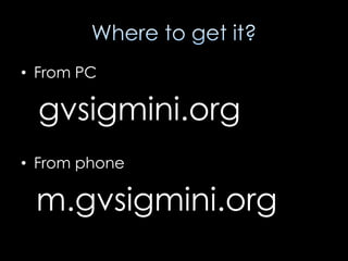 • From PC

  gvsigmini.org
• From phone

 m.gvsigmini.org
 