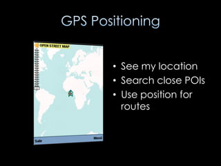• See my location
• Search close POIs
• Use position for
  routes
 
