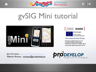 gvSIG Mini tutorial Javi Carrasco -  [email_address] Alberto Romeu -  [email_address] 