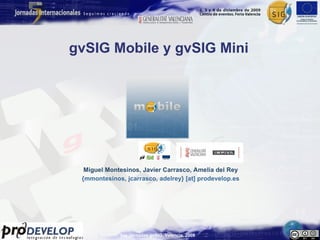 gvSIG Mobile y gvSIG Mini   Miguel Montesinos, Javier Carrasco, Amelia del Rey {mmontesinos, jcarrasco, adelrey} [at] prodevelop.es 