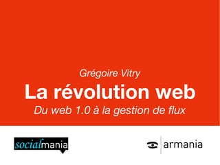 Grégoire Vitry

La révolution web
Du web 1.0 à la gestion de flux
 