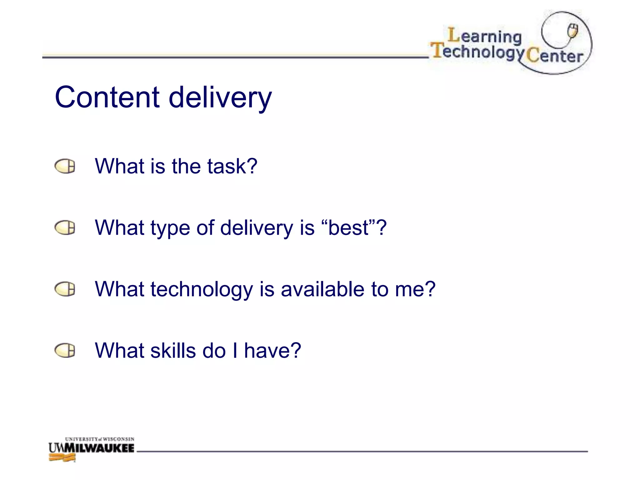 Content delivery

  What is the task?

  What type of delivery is “best”?

  What technology is available to me?

  What skills do I have?
 