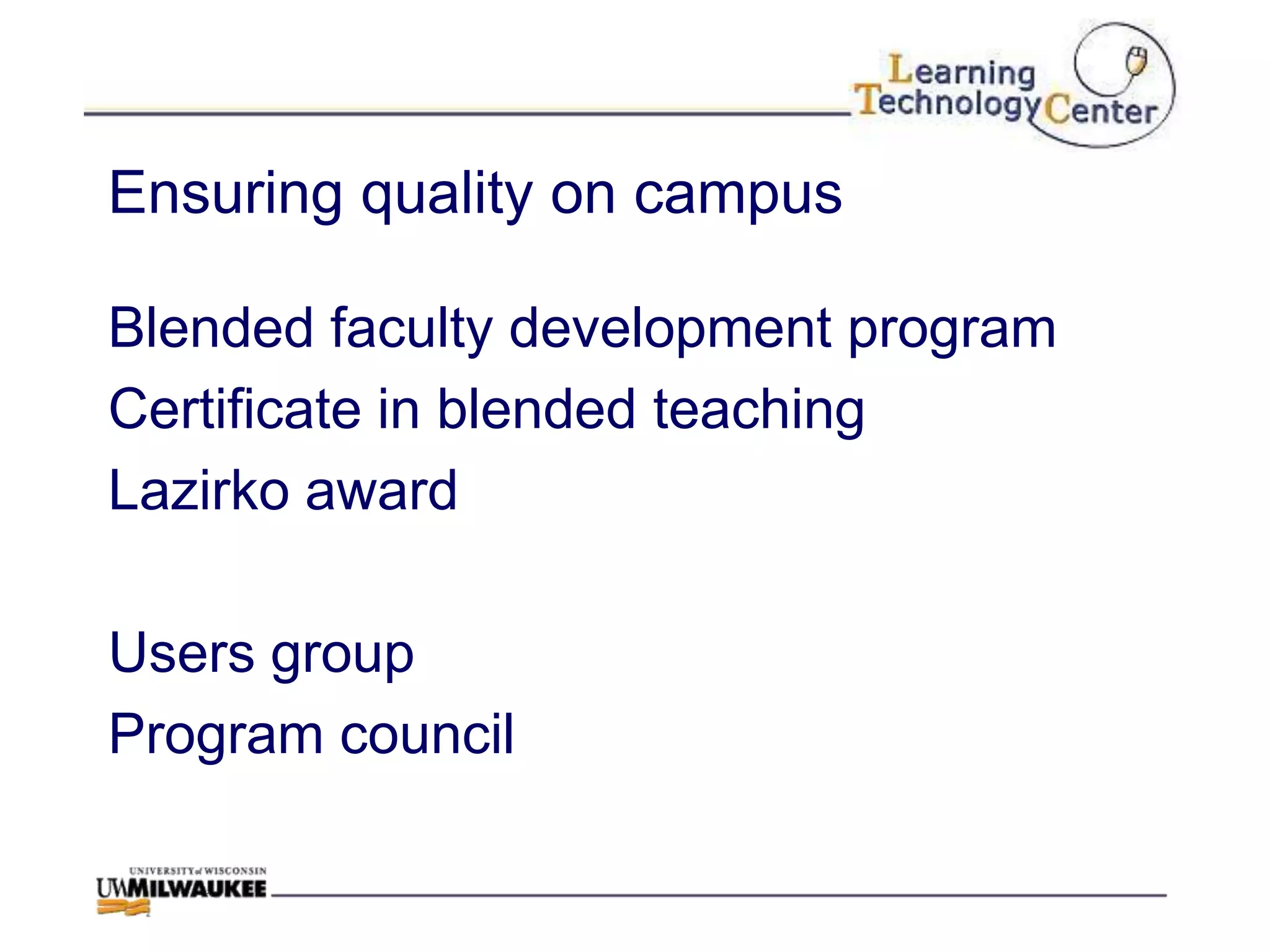 Ensuring quality on campus

Blended faculty development program
Certificate in blended teaching
Lazirko award

Users group
Program council
 