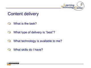 Content delivery

  What is the task?

  What type of delivery is “best”?

  What technology is available to me?

  What skills do I have?
 