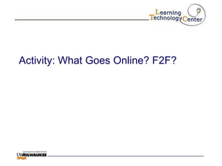 Activity: What Goes Online? F2F?
 