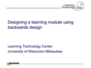 Designing a learning module using
backwards design



Learning Technology Center
University of Wisconsin-Milwaukee
 
