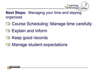 Next Steps: Managing your time and staying
organized
   Course Scheduling: Manage time carefully
   Explain and inform
   Keep good records
   Manage student expectations
 