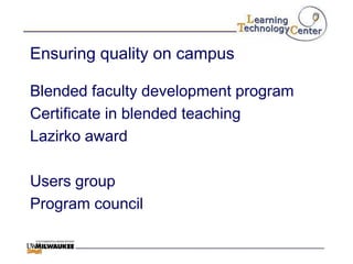 Ensuring quality on campus

Blended faculty development program
Certificate in blended teaching
Lazirko award

Users group
Program council
 
